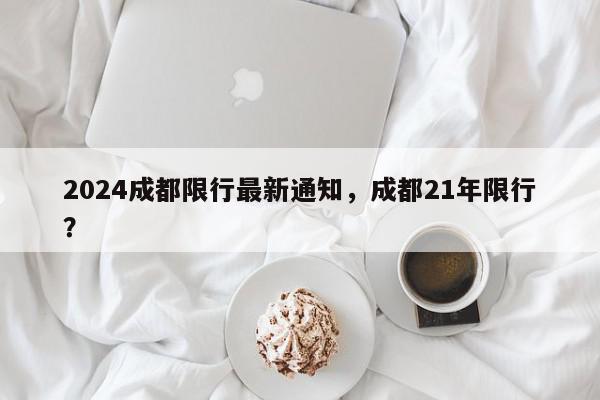 2024成都限行最新通知，成都21年限行？-第1张图片-我家生活百科