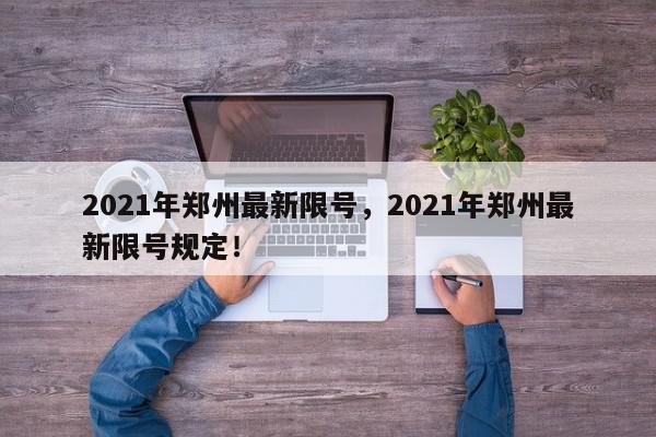 2021年郑州最新限号，2021年郑州最新限号规定！-第1张图片-我家生活百科