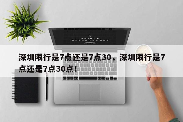 深圳限行是7点还是7点30，深圳限行是7点还是7点30点！-第1张图片-我家生活百科