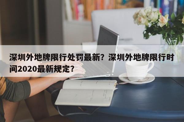 深圳外地牌限行处罚最新？深圳外地牌限行时间2020最新规定？-第1张图片-我家生活百科