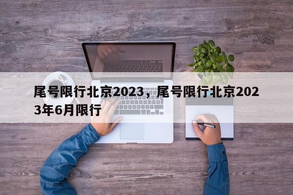 尾号限行北京2023，尾号限行北京2023年6月限行-第1张图片-我家生活百科