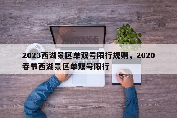 2023西湖景区单双号限行规则，2020春节西湖景区单双号限行-第1张图片-我家生活百科