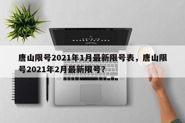 唐山限号2021年1月最新限号表，唐山限号2021年2月最新限号？-第1张图片-我家生活百科