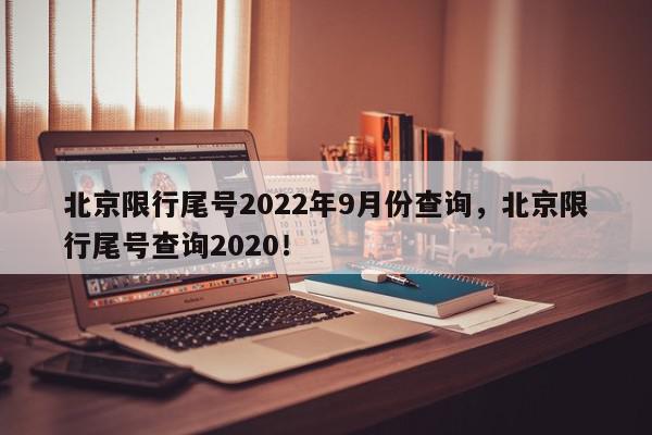 北京限行尾号2022年9月份查询，北京限行尾号查询2020！-第1张图片-我家生活百科