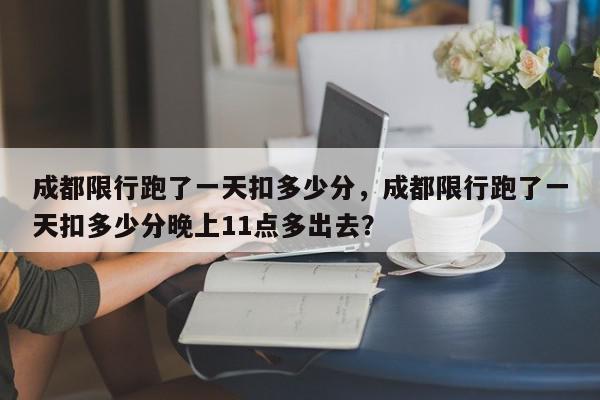 成都限行跑了一天扣多少分，成都限行跑了一天扣多少分晚上11点多出去？-第1张图片-我家生活百科
