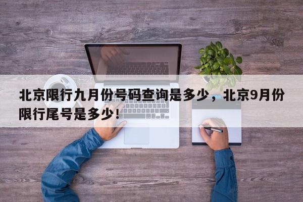 北京限行九月份号码查询是多少，北京9月份限行尾号是多少！-第1张图片-我家生活百科