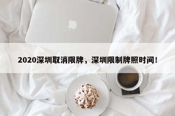 2020深圳取消限牌，深圳限制牌照时间！-第1张图片-我家生活百科