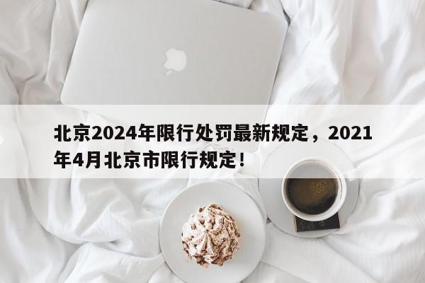 北京2024年限行处罚最新规定，2021年4月北京市限行规定！-第1张图片-我家生活百科
