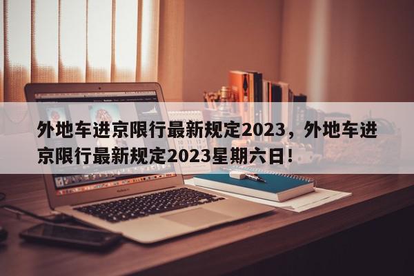 外地车进京限行最新规定2023，外地车进京限行最新规定2023星期六日！-第1张图片-我家生活百科