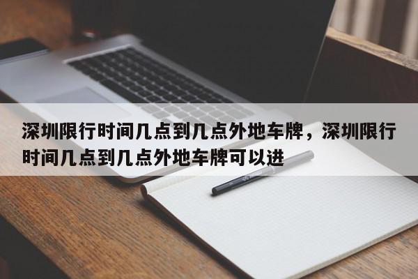 深圳限行时间几点到几点外地车牌，深圳限行时间几点到几点外地车牌可以进-第1张图片-我家生活百科