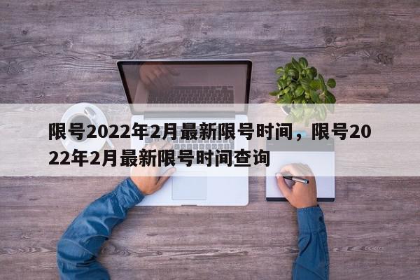 限号2022年2月最新限号时间，限号2022年2月最新限号时间查询-第1张图片-我家生活百科