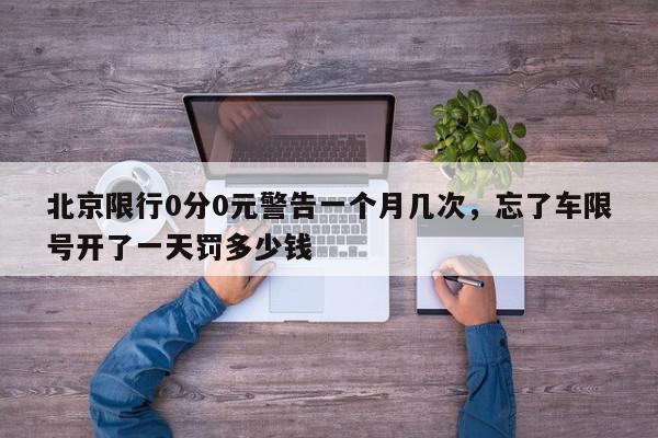 北京限行0分0元警告一个月几次，忘了车限号开了一天罚多少钱-第1张图片-我家生活百科