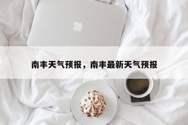南丰天气预报，南丰最新天气预报-第1张图片-我家生活百科