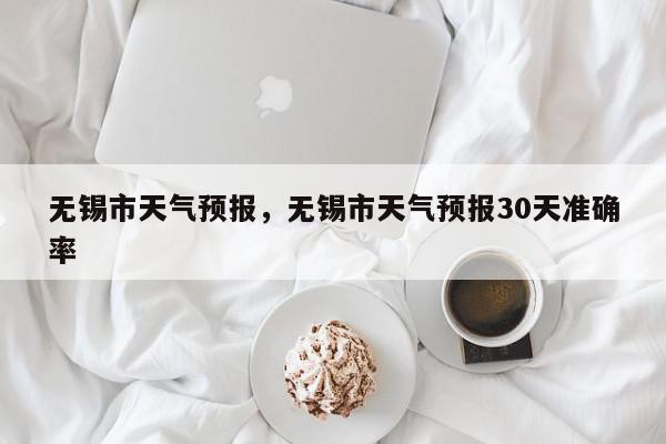 无锡市天气预报，无锡市天气预报30天准确率-第1张图片-我家生活百科