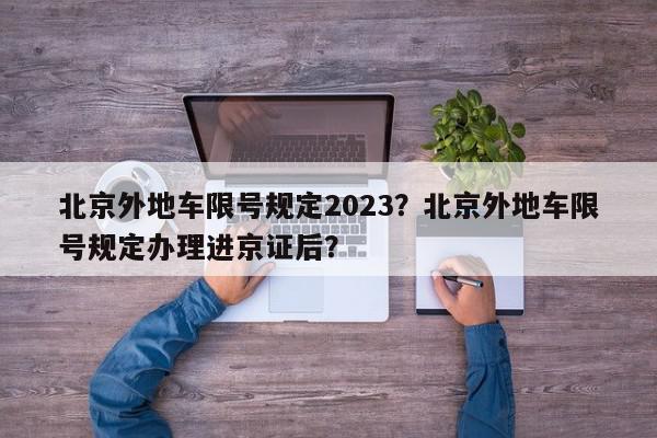 北京外地车限号规定2023？北京外地车限号规定办理进京证后？-第1张图片-我家生活百科