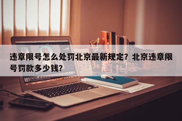 违章限号怎么处罚北京最新规定？北京违章限号罚款多少钱？-第1张图片-我家生活百科
