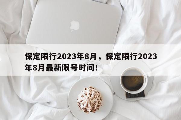 保定限行2023年8月，保定限行2023年8月最新限号时间！-第1张图片-我家生活百科