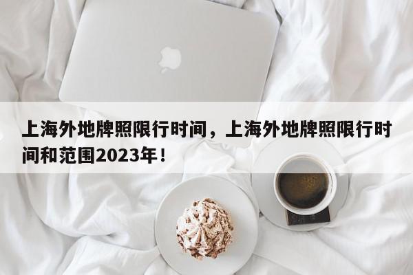 上海外地牌照限行时间，上海外地牌照限行时间和范围2023年！-第1张图片-我家生活百科