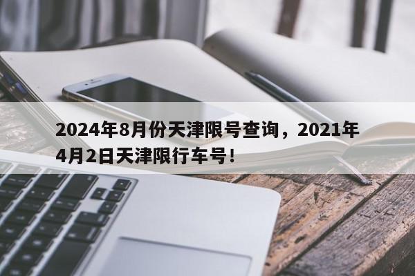 2024年8月份天津限号查询，2021年4月2日天津限行车号！-第1张图片-我家生活百科