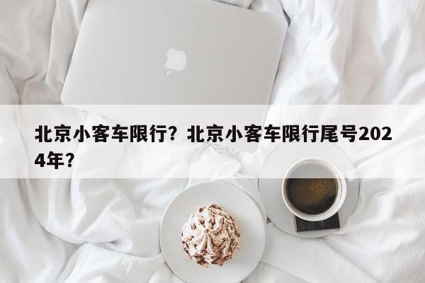 北京小客车限行？北京小客车限行尾号2024年？-第1张图片-我家生活百科