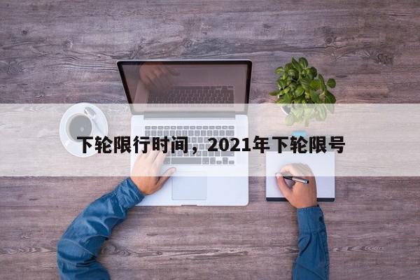 下轮限行时间，2021年下轮限号-第1张图片-我家生活百科