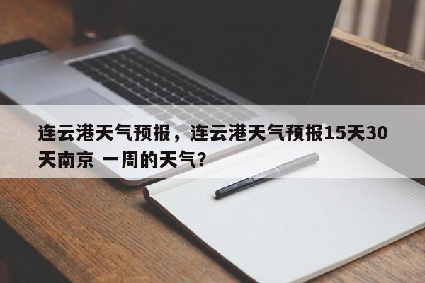 连云港天气预报，连云港天气预报15天30天南京 一周的天气？-第1张图片-我家生活百科