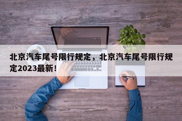 北京汽车尾号限行规定，北京汽车尾号限行规定2023最新！-第1张图片-我家生活百科
