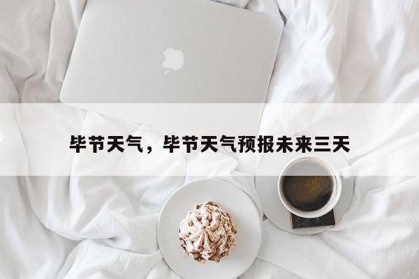 毕节天气，毕节天气预报未来三天-第1张图片-我家生活百科