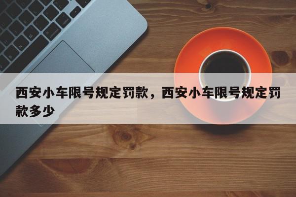 西安小车限号规定罚款，西安小车限号规定罚款多少-第1张图片-我家生活百科