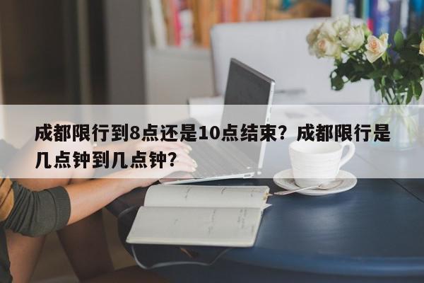 成都限行到8点还是10点结束？成都限行是几点钟到几点钟？-第1张图片-我家生活百科