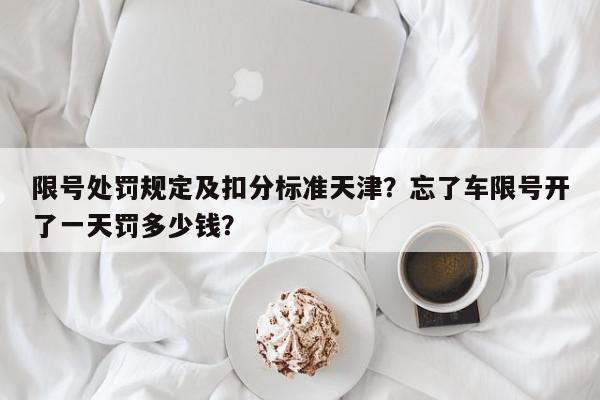 限号处罚规定及扣分标准天津？忘了车限号开了一天罚多少钱？-第1张图片-我家生活百科