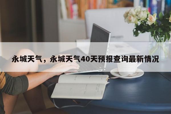 永城天气，永城天气40天预报查询最新情况-第1张图片-我家生活百科