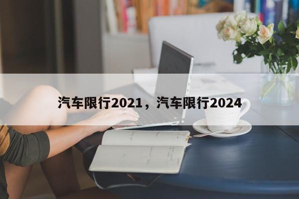 汽车限行2021，汽车限行2024-第1张图片-我家生活百科