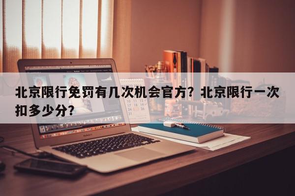 北京限行免罚有几次机会官方？北京限行一次扣多少分？-第1张图片-我家生活百科