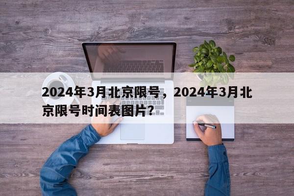 2024年3月北京限号，2024年3月北京限号时间表图片？-第1张图片-我家生活百科