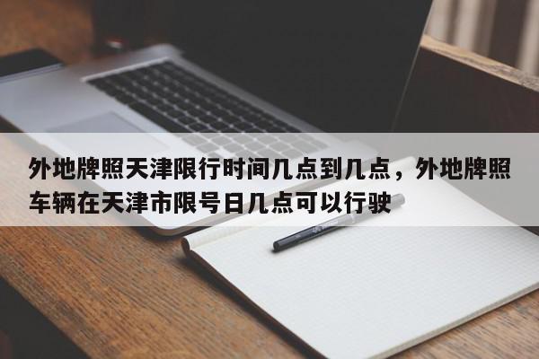 外地牌照天津限行时间几点到几点，外地牌照车辆在天津市限号日几点可以行驶-第1张图片-我家生活百科