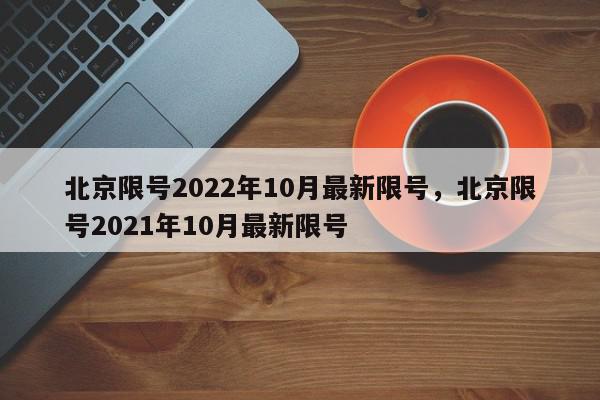 北京限号2022年10月最新限号，北京限号2021年10月最新限号-第1张图片-我家生活百科