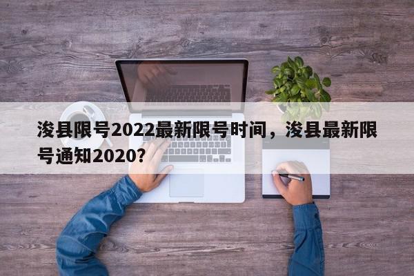 浚县限号2022最新限号时间，浚县最新限号通知2020？-第1张图片-我家生活百科