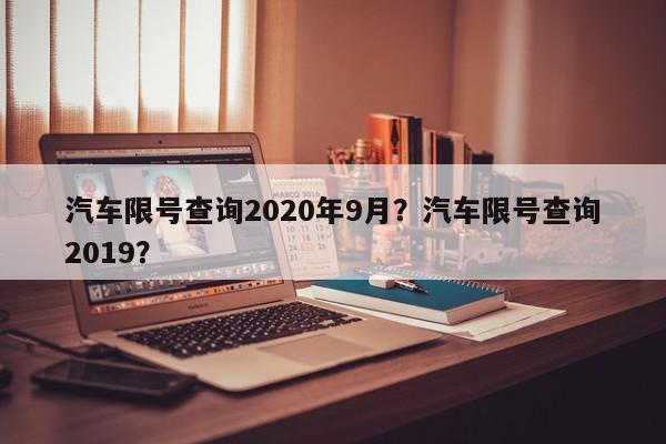 汽车限号查询2020年9月？汽车限号查询2019？-第1张图片-我家生活百科