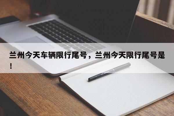 兰州今天车辆限行尾号，兰州今天限行尾号是！-第1张图片-我家生活百科