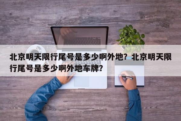 北京明天限行尾号是多少啊外地？北京明天限行尾号是多少啊外地车牌？-第1张图片-我家生活百科