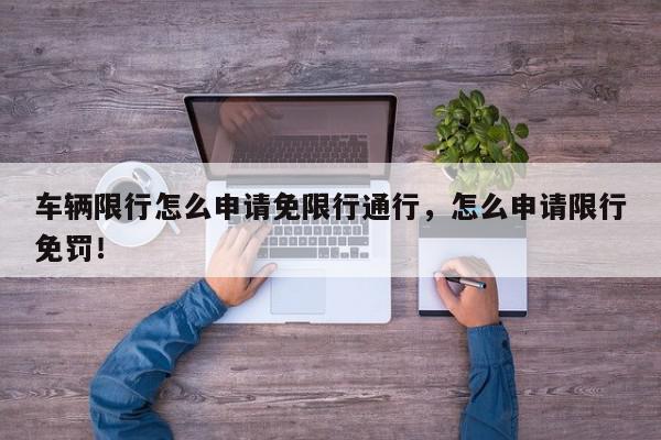 车辆限行怎么申请免限行通行，怎么申请限行免罚！-第1张图片-我家生活百科