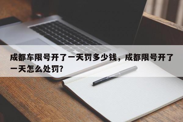 成都车限号开了一天罚多少钱，成都限号开了一天怎么处罚？-第1张图片-我家生活百科