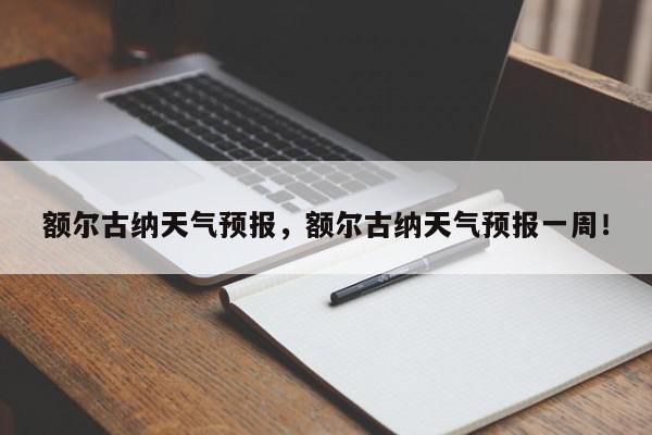 额尔古纳天气预报，额尔古纳天气预报一周！-第1张图片-我家生活百科