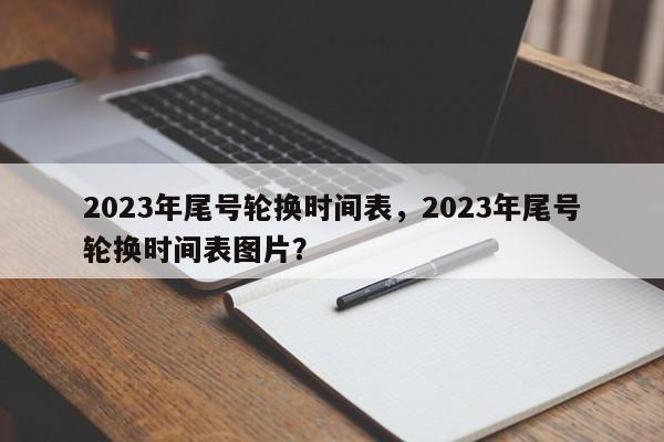 2023年尾号轮换时间表，2023年尾号轮换时间表图片？-第1张图片-我家生活百科