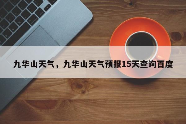 九华山天气，九华山天气预报15天查询百度-第1张图片-我家生活百科