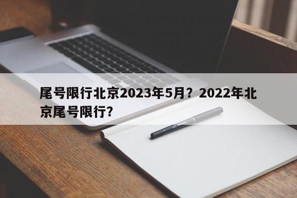 尾号限行北京2023年5月？2022年北京尾号限行？-第1张图片-我家生活百科