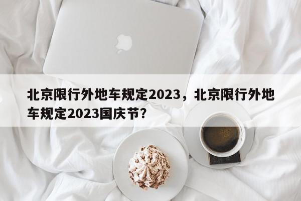 北京限行外地车规定2023，北京限行外地车规定2023国庆节？-第1张图片-我家生活百科