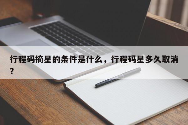 行程码摘星的条件是什么，行程码星多久取消？-第1张图片-我家生活百科