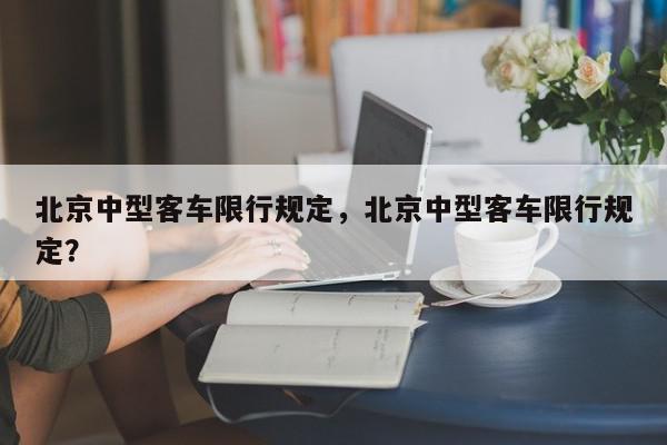 北京中型客车限行规定，北京中型客车限行规定？-第1张图片-我家生活百科